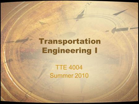 Transportation Engineering I TTE 4004 Summer 2010.