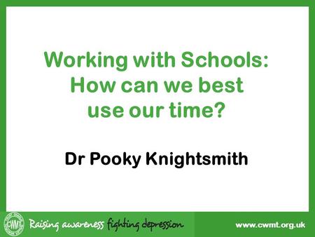 Www.cwmt.org.uk Working with Schools: How can we best use our time? Dr Pooky Knightsmith.