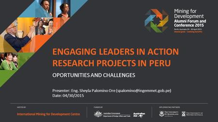 Presenter: Eng. Sheyla Palomino Ore Date: 04/30/2015 ENGAGING LEADERS IN ACTION RESEARCH PROJECTS IN PERU OPORTUNITIES AND.
