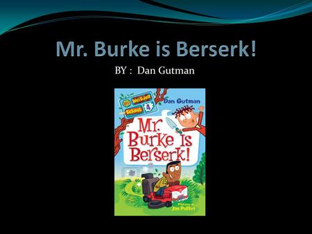 Mr. Burke is Berserk! BY : Dan Gutman.