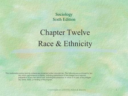 Copyright (c) 2003 by Allyn & Bacon1 Sociology Sixth Edition Chapter Twelve Race & Ethnicity This multimedia product and its contents are protected under.