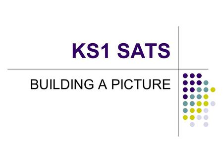 KS1 SATS BUILDING A PICTURE. AIMS To have a better understanding of the KS1 SATs tests and teacher assessment An opportunity for you to look at and discuss.