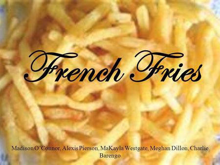 French Fries Madison O’Connor, Alexis Pierson, MaKayla Westgate, Meghan Dillon, Charlie Barengo.