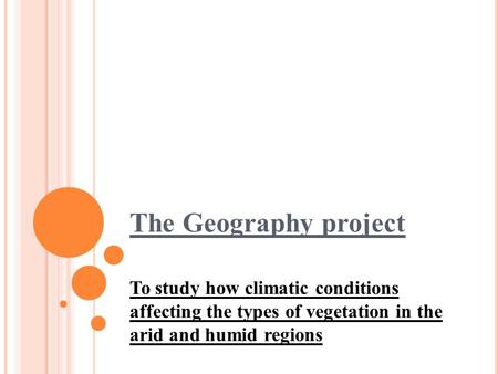 The Geography project To study how climatic conditions affecting the types of vegetation in the arid and humid regions.