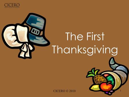 CICERO © 2010 1 The First Thanksgiving. CICERO © 2010 2 In 1620 the Pilgrims left England on a ship, the Mayflower. They were sailing to the New World.