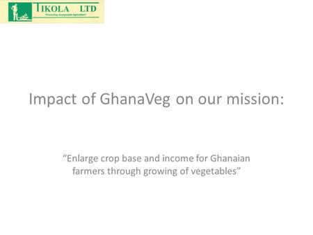 Impact of GhanaVeg on our mission: “Enlarge crop base and income for Ghanaian farmers through growing of vegetables”