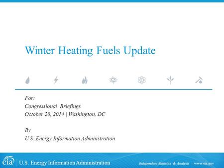 Www.eia.gov U.S. Energy Information Administration Independent Statistics & Analysis Winter Heating Fuels Update For: Congressional Briefings October 20,