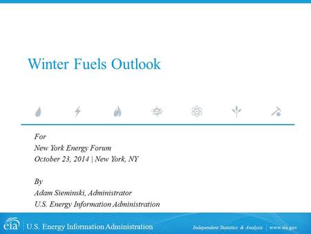 Www.eia.gov U.S. Energy Information Administration Independent Statistics & Analysis Winter Fuels Outlook For New York Energy Forum October 23, 2014 |