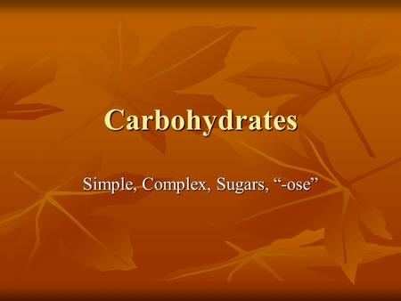 Carbohydrates Simple, Complex, Sugars, “-ose”. Carbohydrates Are organic compounds and the body’s main source of energy Are organic compounds and the.