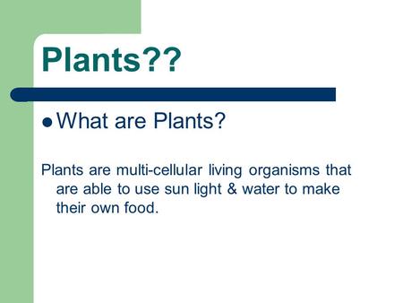 Plants?? What are Plants? Plants are multi-cellular living organisms that are able to use sun light & water to make their own food.