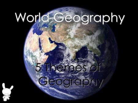 World Geography 5 Themes of Geography.