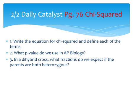  1. Write the equation for chi-squared and define each of the terms.  2. What p-value do we use in AP Biology?  3. In a dihybrid cross, what fractions.