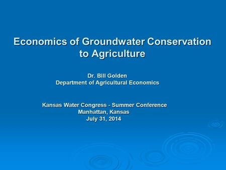 Dr. Bill Golden Department of Agricultural Economics Economics of Groundwater Conservation to Agriculture Economics of Groundwater Conservation to Agriculture.
