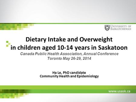 Www.usask.ca Dietary Intake and Overweight in children aged 10-14 years in Saskatoon Canada Public Health Association, Annual Conference Toronto May 26-29,