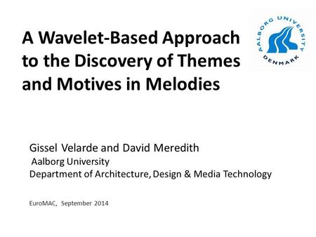 A Wavelet-Based Approach to the Discovery of Themes and Motives in Melodies Gissel Velarde and David Meredith Aalborg University Department of Architecture,