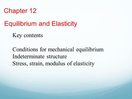 Chapter 12 Equilibrium and Elasticity Key contents Conditions for mechanical equilibrium Indeterminate structure Stress, strain, modulus of elasticity.