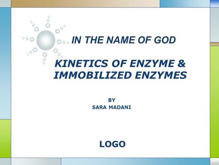 LOGO IN THE NAME OF GOD KINETICS OF ENZYME & IMMOBILIZED ENZYMES BY SARA MADANI.