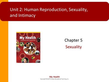My Health Copyright © 2010 Thompson Educational Publishing, Inc. Unit 2: Human Reproduction, Sexuality, and Intimacy Chapter 5 Sexuality.