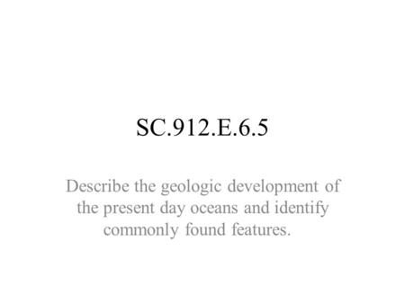 SC.912.E.6.5 Describe the geologic development of the present day oceans and identify commonly found features.  