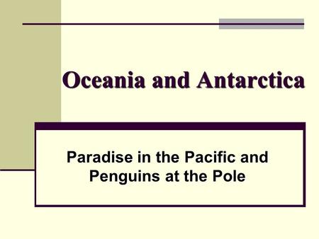 Oceania and Antarctica Paradise in the Pacific and Penguins at the Pole.