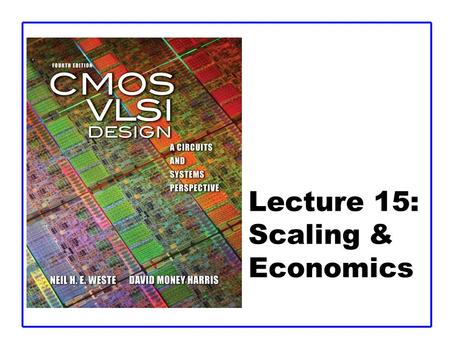 Lecture 15: Scaling & Economics. CMOS VLSI DesignCMOS VLSI Design 4th Ed. 15: Scaling and Economics2 Outline  Scaling –Transistors –Interconnect –Future.