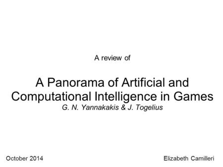 A review of A Panorama of Artificial and Computational Intelligence in Games G. N. Yannakakis & J. Togelius October 2014 Elizabeth Camilleri.