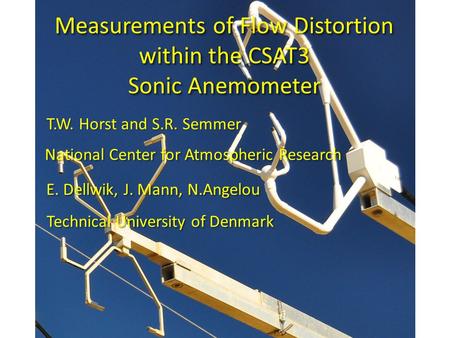 Measurements of Flow Distortion within the CSAT3 Sonic Anemometer T.W. Horst and S.R. Semmer National Center for Atmospheric Research Technical University.
