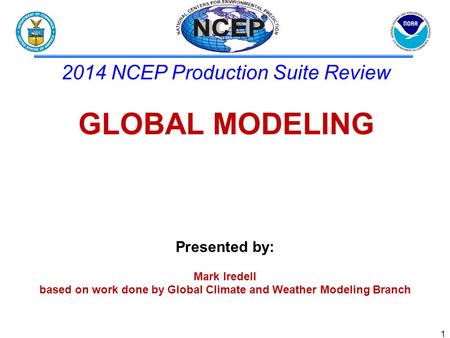 Presented by: Mark Iredell based on work done by Global Climate and Weather Modeling Branch 2014 NCEP Production Suite Review GLOBAL MODELING 1.