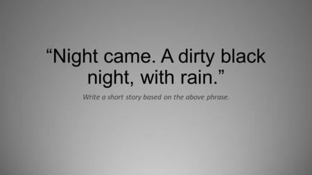 “Night came. A dirty black night, with rain.”