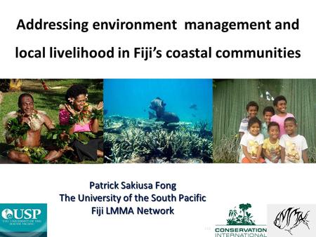 Addressing environment management and local livelihood in Fiji’s coastal communities FIJI Patrick Sakiusa Fong The University of the South Pacific Fiji.