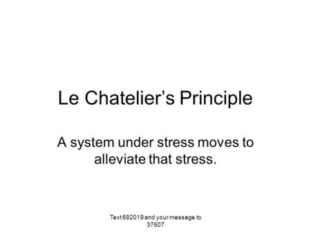 Le Chatelier’s Principle A system under stress moves to alleviate that stress. Text 692019 and your message to 37607.