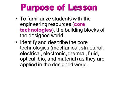 To familiarize students with the engineering resources (core technologies), the building blocks of the designed world. Identify and describe the core technologies.
