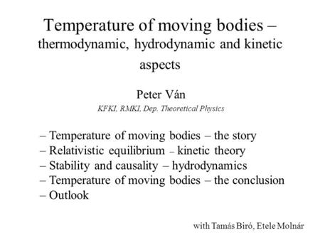 Temperature of moving bodies – thermodynamic, hydrodynamic and kinetic aspects Peter Ván KFKI, RMKI, Dep. Theoretical Physics – Temperature of moving bodies.