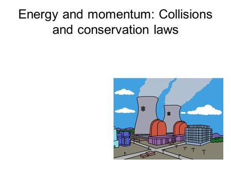 Energy and momentum: Collisions and conservation laws.