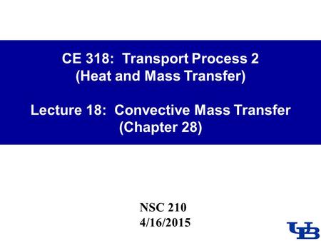 CE 318: Transport Process 2 (Heat and Mass Transfer) Lecture 18: Convective Mass Transfer (Chapter 28) NSC 210 4/16/2015.