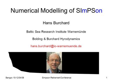 Bangor, 10-12/04/06Simpson Retirement Conference1 Numerical Modelling of SImPSon Hans Burchard Baltic Sea Research Institute Warnemünde Bolding & Burchard.