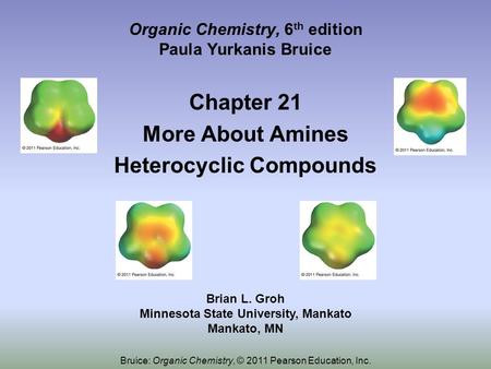 Chapter 21 More About Amines Heterocyclic Compounds Organic Chemistry, 6 th edition Paula Yurkanis Bruice Brian L. Groh Minnesota State University, Mankato.