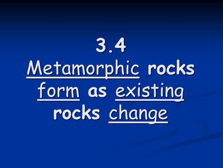 3.4 Metamorphic rocks form as existing rocks change