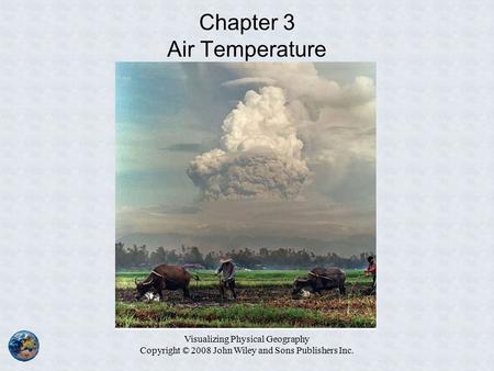Visualizing Physical Geography Copyright © 2008 John Wiley and Sons Publishers Inc. Chapter 3 Air Temperature.