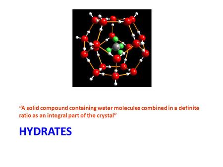 “A solid compound containing water molecules combined in a definite ratio as an integral part of the crystal” HYDRATES.