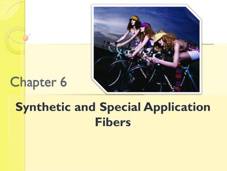 Chapter 6 Synthetic and Special Application Fibers.