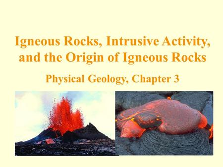 Quiz 1 Monday. Igneous Rocks, Intrusive Activity, and the Origin of Igneous Rocks Physical Geology, Chapter 3.