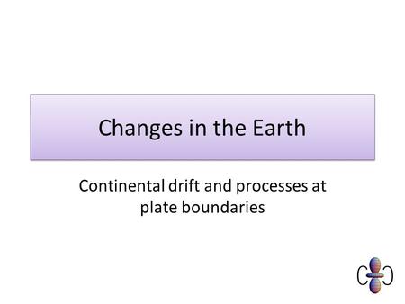 Changes in the Earth Continental drift and processes at plate boundaries.