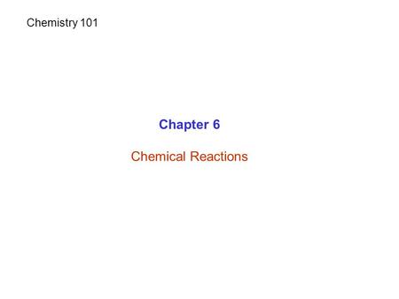 Chapter 6 Chemical Reactions Chemistry 101. Chemical Reactions Chemical change = Chemical reaction Substance(s) is used up (disappear) New substance(s)