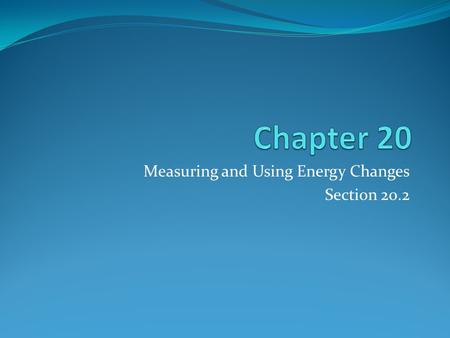 Measuring and Using Energy Changes Section 20.2