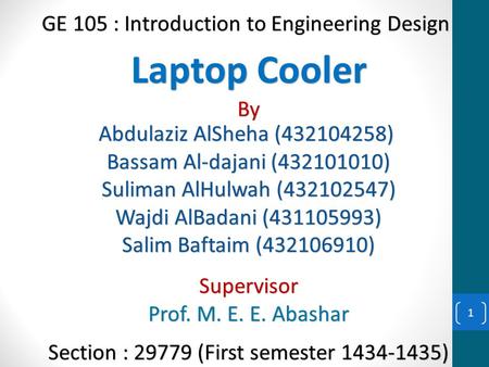 GE 105 : Introduction to Engineering Design Laptop Cooler By Abdulaziz AlSheha (432104258) Bassam Al-dajani (432101010) Suliman AlHulwah (432102547) Wajdi.