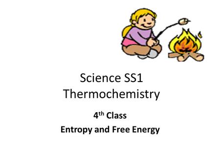 Science SS1 Thermochemistry 4 th Class Entropy and Free Energy.