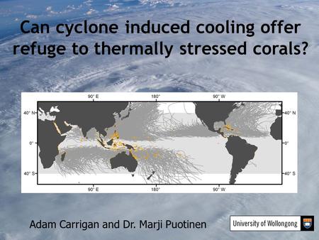 Can cyclone induced cooling offer refuge to thermally stressed corals? Adam Carrigan and Dr. Marji Puotinen.
