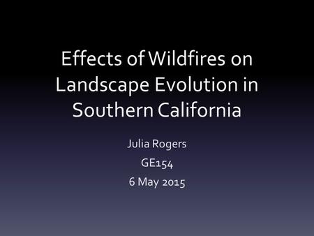 Effects of Wildfires on Landscape Evolution in Southern California Julia Rogers GE154 6 May 2015.