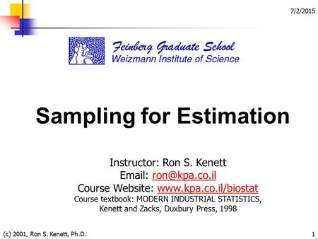7/2/2015 (c) 2001, Ron S. Kenett, Ph.D.1 Sampling for Estimation Instructor: Ron S. Kenett   Course Website:
